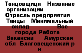 Танцовщица › Название организации ­ MaxAngels › Отрасль предприятия ­ Танцы › Минимальный оклад ­ 100 000 - Все города Работа » Вакансии   . Амурская обл.,Благовещенский р-н